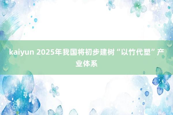 kaiyun 2025年我国将初步建树“以竹代塑”产业体系