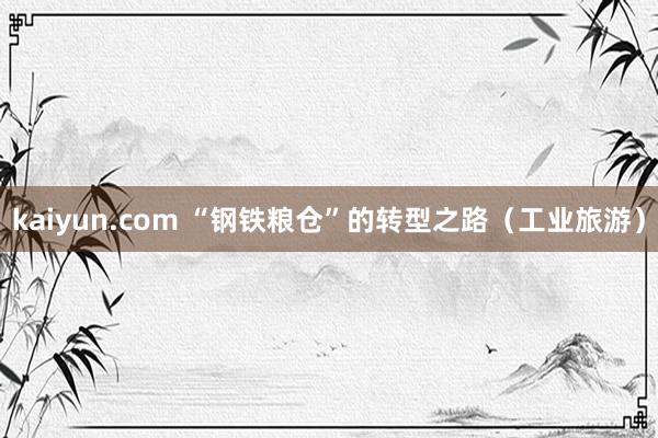 kaiyun.com “钢铁粮仓”的转型之路（工业旅游）