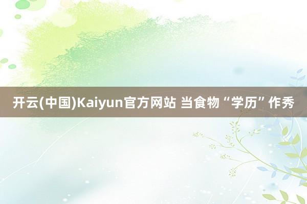 开云(中国)Kaiyun官方网站 当食物“学历”作秀