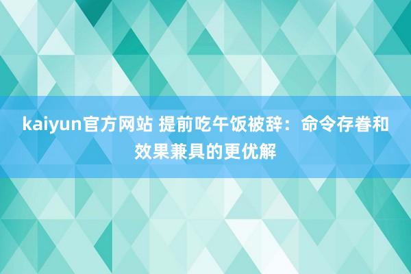 kaiyun官方网站 提前吃午饭被辞：命令存眷和效果兼具的更优解