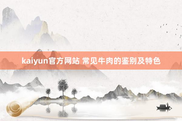 kaiyun官方网站 常见牛肉的鉴别及特色