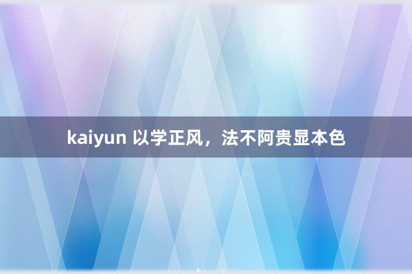 kaiyun 以学正风，法不阿贵显本色