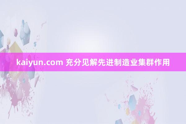 kaiyun.com 充分见解先进制造业集群作用