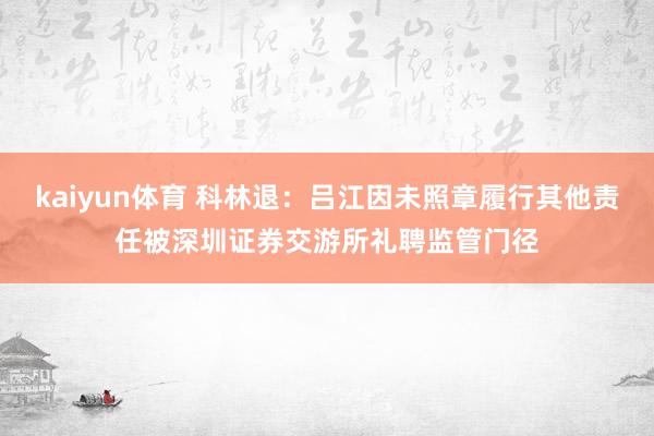 kaiyun体育 科林退：吕江因未照章履行其他责任被深圳证券交游所礼聘监管门径