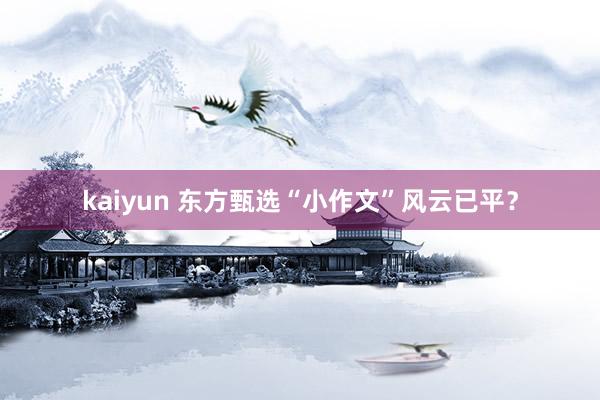 kaiyun 东方甄选“小作文”风云已平？