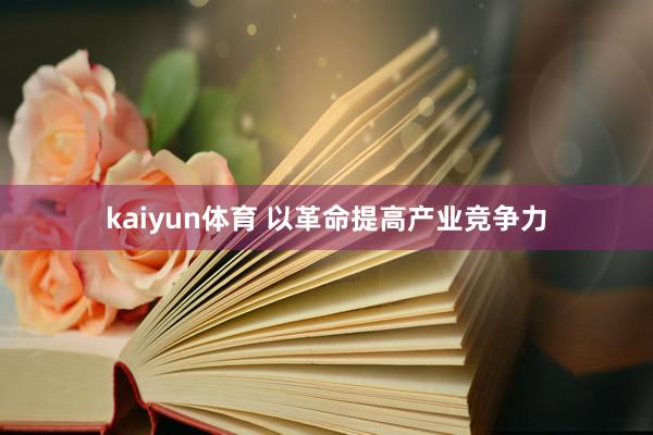 kaiyun体育 以革命提高产业竞争力