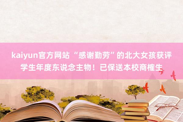 kaiyun官方网站 “感谢勤劳”的北大女孩获评学生年度东说念主物！已保送本校商榷生