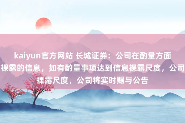 kaiyun官方网站 长城证券：公司在酌量方面莫得应裸露而未裸露的信息，如有酌量事项达到信息裸露尺度，公司将实时赐与公告