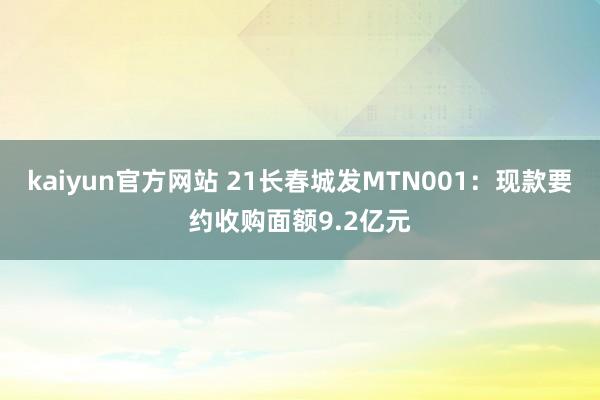 kaiyun官方网站 21长春城发MTN001：现款要约收购面额9.2亿元