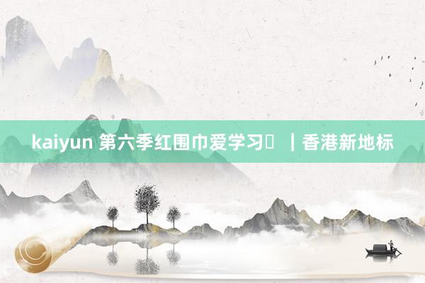 kaiyun 第六季红围巾爱学习㉜｜香港新地标