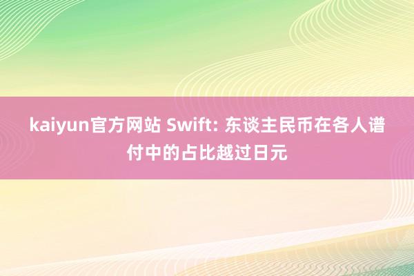 kaiyun官方网站 Swift: 东谈主民币在各人谱付中的占比越过日元