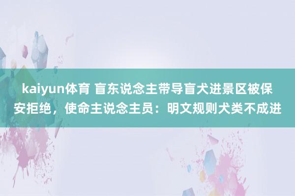 kaiyun体育 盲东说念主带导盲犬进景区被保安拒绝，使命主说念主员：明文规则犬类不成进