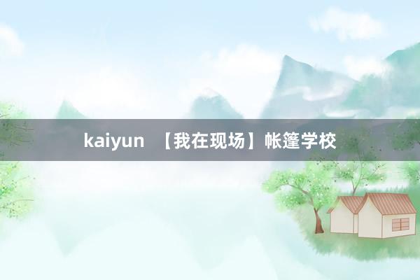 kaiyun  【我在现场】帐篷学校