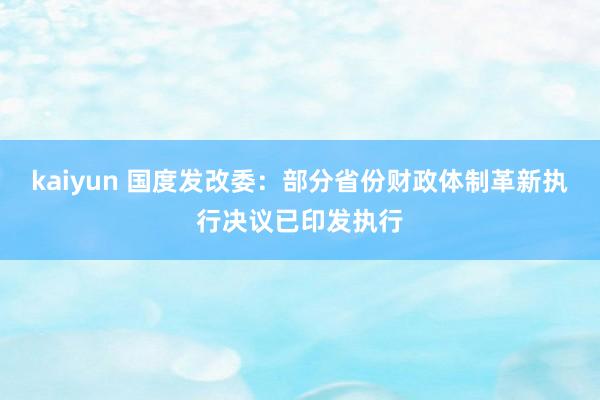 kaiyun 国度发改委：部分省份财政体制革新执行决议已印发执行