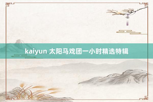 kaiyun 太阳马戏团一小时精选特辑