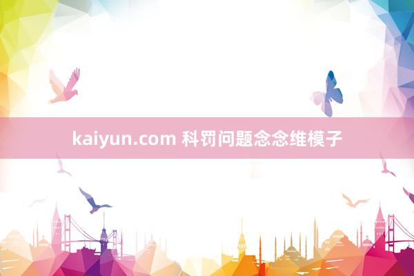 kaiyun.com 科罚问题念念维模子