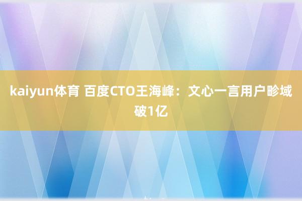 kaiyun体育 百度CTO王海峰：文心一言用户畛域破1亿