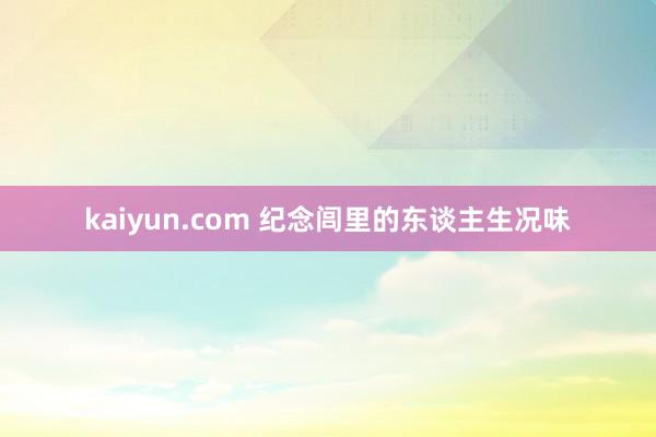 kaiyun.com 纪念闾里的东谈主生况味