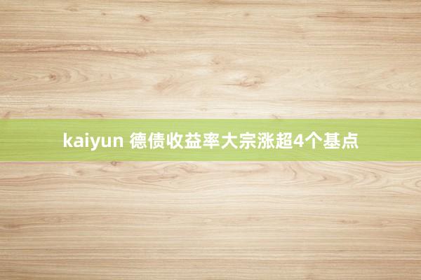 kaiyun 德债收益率大宗涨超4个基点