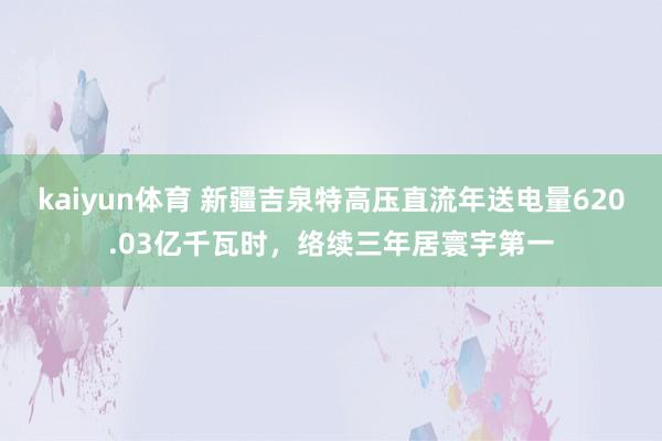 kaiyun体育 新疆吉泉特高压直流年送电量620.03亿千瓦时，络续三年居寰宇第一