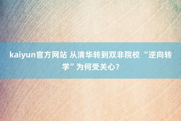 kaiyun官方网站 从清华转到双非院校 “逆向转学”为何受关心？