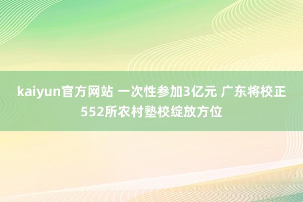 kaiyun官方网站 一次性参加3亿元 广东将校正552所农村塾校绽放方位