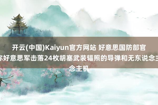 开云(中国)Kaiyun官方网站 好意思国防部官员称好意思军击落24枚胡塞武装辐照的导弹和无东说念主机