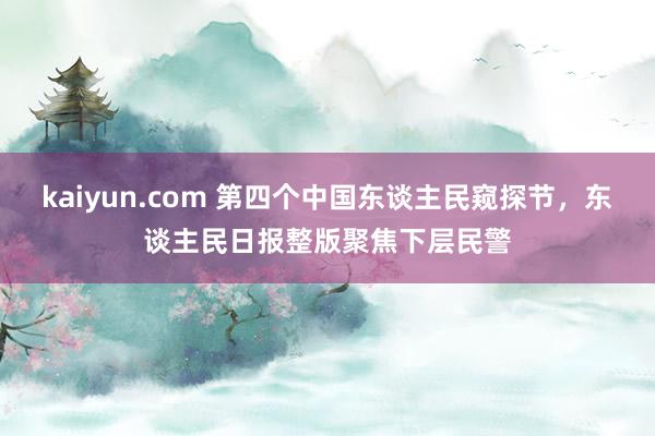 kaiyun.com 第四个中国东谈主民窥探节，东谈主民日报整版聚焦下层民警