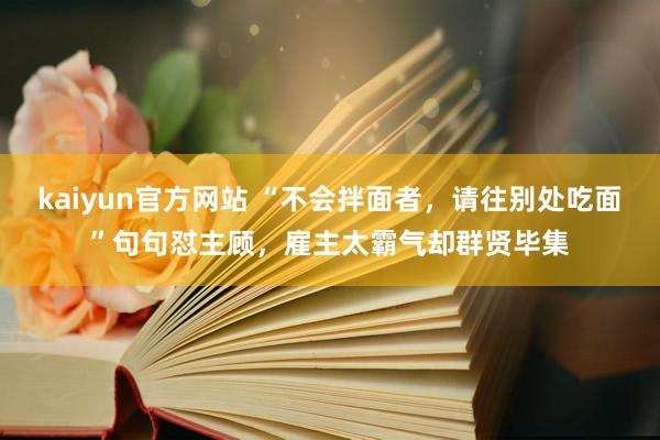 kaiyun官方网站 “不会拌面者，请往别处吃面”句句怼主顾，雇主太霸气却群贤毕集