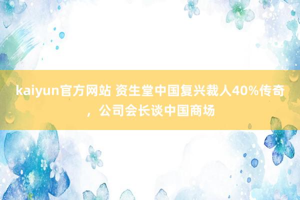 kaiyun官方网站 资生堂中国复兴裁人40%传奇，公司会长谈中国商场