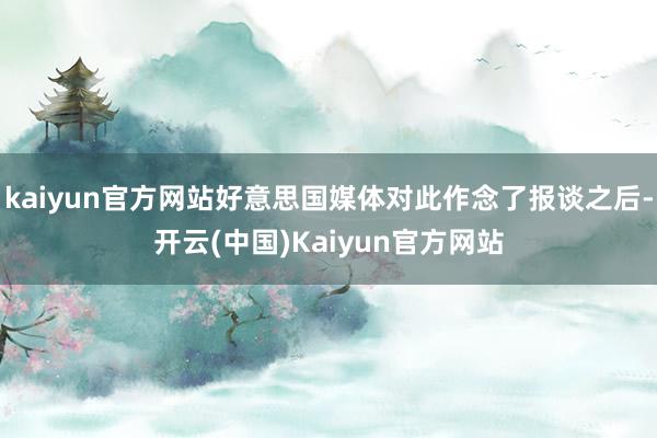 kaiyun官方网站好意思国媒体对此作念了报谈之后-开云(中国)Kaiyun官方网站