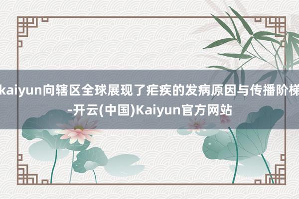 kaiyun向辖区全球展现了疟疾的发病原因与传播阶梯-开云(中国)Kaiyun官方网站