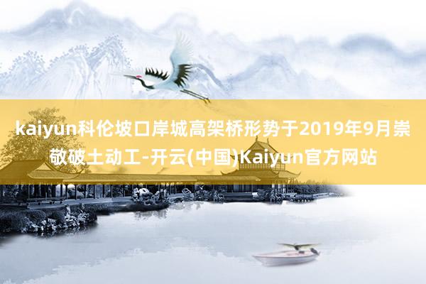 kaiyun科伦坡口岸城高架桥形势于2019年9月崇敬破土动工-开云(中国)Kaiyun官方网站