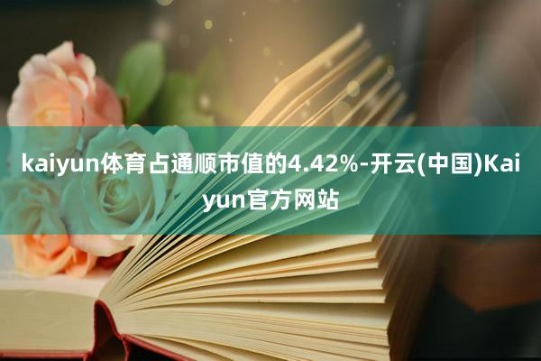 kaiyun体育占通顺市值的4.42%-开云(中国)Kaiyun官方网站