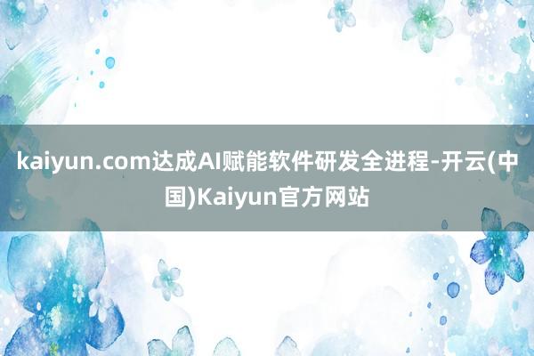 kaiyun.com达成AI赋能软件研发全进程-开云(中国)Kaiyun官方网站