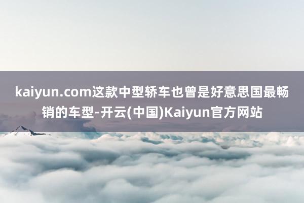 kaiyun.com　　这款中型轿车也曾是好意思国最畅销的车型-开云(中国)Kaiyun官方网站