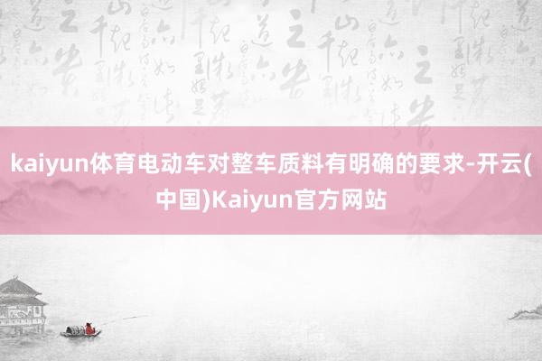 kaiyun体育电动车对整车质料有明确的要求-开云(中国)Kaiyun官方网站