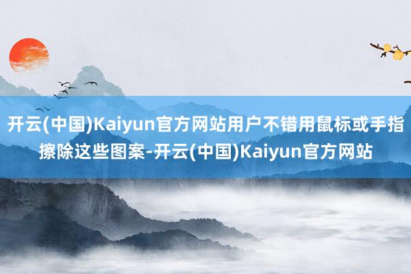 开云(中国)Kaiyun官方网站用户不错用鼠标或手指擦除这些图案-开云(中国)Kaiyun官方网站