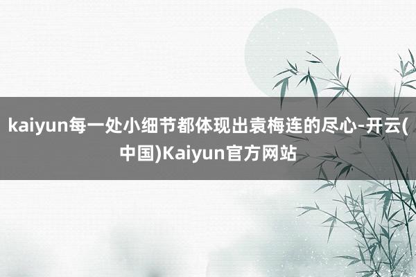 kaiyun每一处小细节都体现出袁梅连的尽心-开云(中国)Kaiyun官方网站