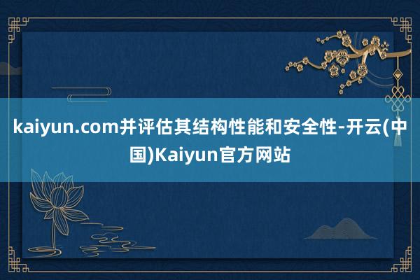 kaiyun.com并评估其结构性能和安全性-开云(中国)Kaiyun官方网站