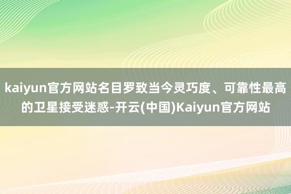 kaiyun官方网站名目罗致当今灵巧度、可靠性最高的卫星接受迷惑-开云(中国)Kaiyun官方网站