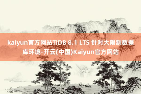 kaiyun官方网站TiDB 8.1 LTS 针对大限制数据库环境-开云(中国)Kaiyun官方网站