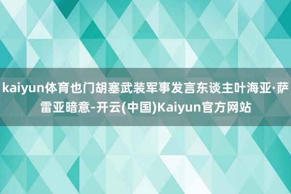 kaiyun体育也门胡塞武装军事发言东谈主叶海亚·萨雷亚暗意-开云(中国)Kaiyun官方网站