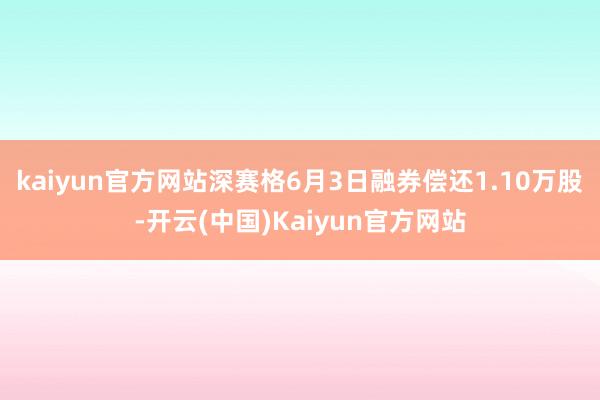 kaiyun官方网站深赛格6月3日融券偿还1.10万股-开云(中国)Kaiyun官方网站