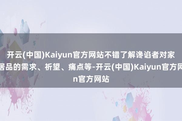 开云(中国)Kaiyun官方网站不错了解谗谄者对家纺居品的需求、祈望、痛点等-开云(中国)Kaiyun官方网站