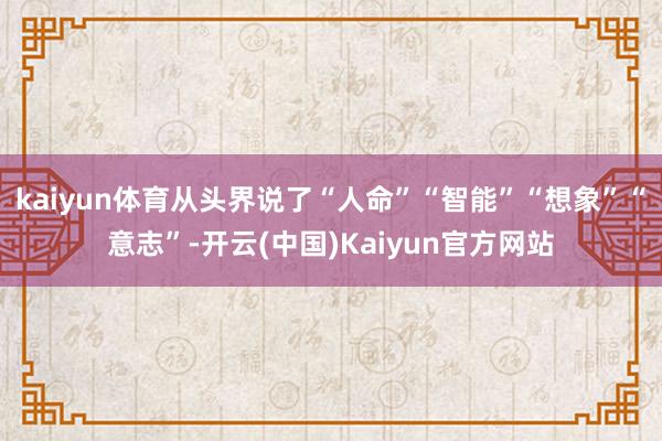 kaiyun体育从头界说了“人命”“智能”“想象”“意志”-开云(中国)Kaiyun官方网站