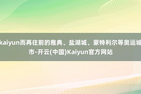 kaiyun而再往前的雅典、盐湖城、蒙特利尔等奥运城市-开云(中国)Kaiyun官方网站