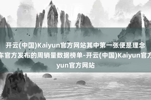 开云(中国)Kaiyun官方网站其中第一张便是理念念汽车官方发布的周销量数据榜单-开云(中国)Kaiyun官方网站