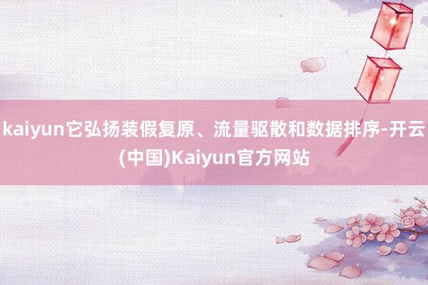 kaiyun它弘扬装假复原、流量驱散和数据排序-开云(中国)Kaiyun官方网站