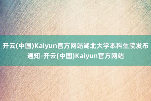 开云(中国)Kaiyun官方网站湖北大学本科生院发布通知-开云(中国)Kaiyun官方网站